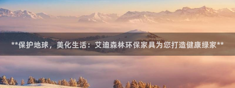 杏耀平台娱乐：**保护地球，美化生活：艾迪森林环保家具为您打
