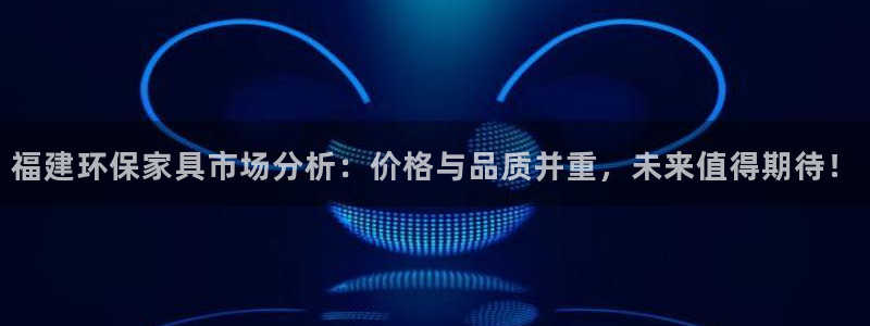 杏耀官网网站：福建环保家具市场分析：价格与品质并重，未来值得