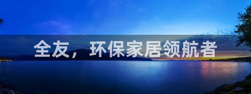 杏耀登录网页：全友，环保家居领航者
