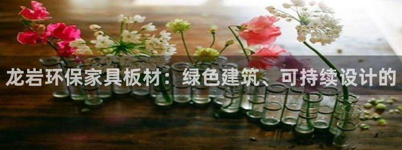 杏耀平台服务中心是干嘛的：龙岩环保家具板材：绿色建筑、可持续