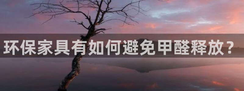 杏耀平台测速登陆：环保家具有如何避免甲醛释放？