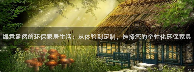 杏耀平台登陆地址：绿意盎然的环保家居生活：从体验到定制，选择