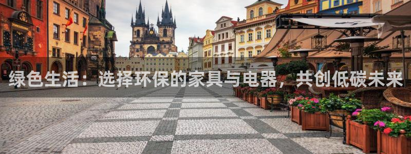杏耀注册登录官网：绿色生活：选择环保的家具与电器，共创低碳未