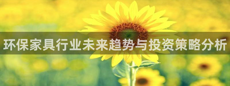 杏耀注册登录平台：环保家具行业未来趋势与投资策略分析