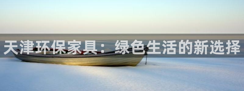 杏耀代理登录中心：天津环保家具：绿色生活的新选择