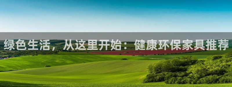 杏耀平台登陆测速：绿色生活，从这里开始：健康环保家具推荐