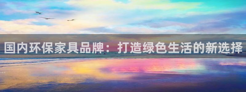 杏耀平台在哪里：国内环保家具品牌：打造绿色生活的新选择