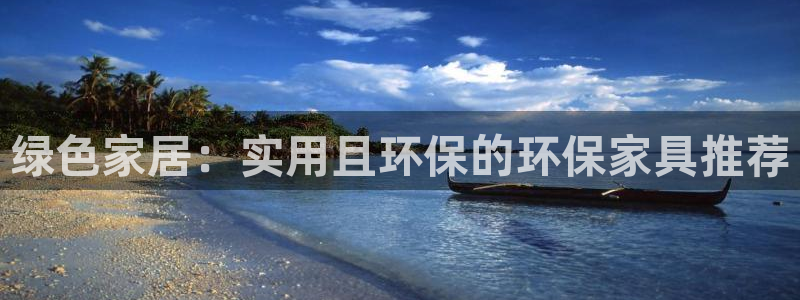 杏耀手机客户端：绿色家居：实用且环保的环保家具推荐