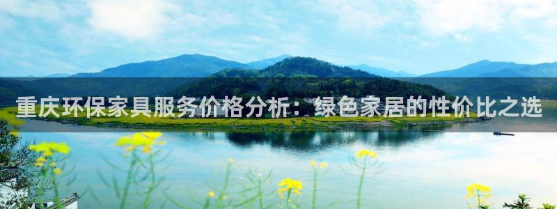 杏耀平台注册问一问：重庆环保家具服务价格分析：绿色家居的性价