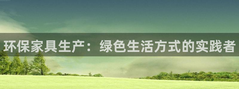 杏耀官方：环保家具生产：绿色生活方式的实践者