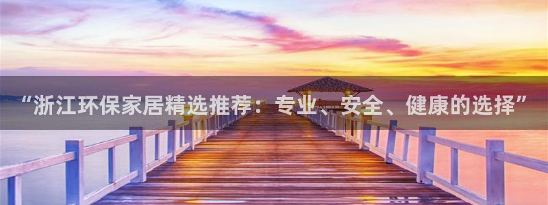 杏耀官网注册：“浙江环保家居精选推荐：专业、安全、健康的选择