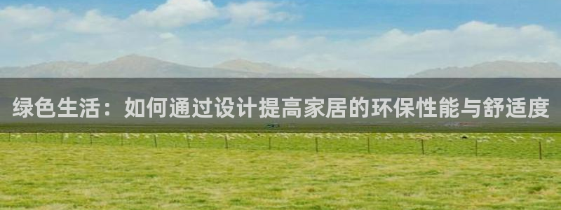 杏耀官方测速：绿色生活：如何通过设计提高家居的环保性能与舒适