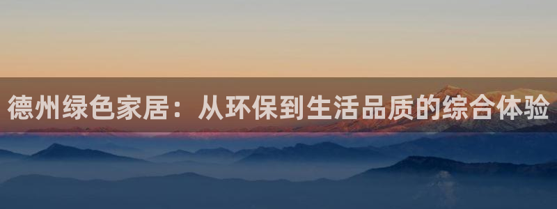 杏耀平台代理注册：德州绿色家居：从环保到生活品质的综合体验