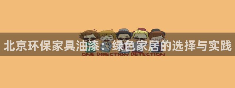 杏耀注册中心：北京环保家具油漆：绿色家居的选择与实践