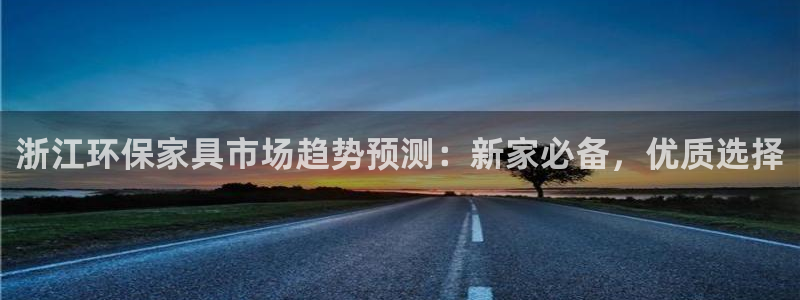 杏耀平台网页版：浙江环保家具市场趋势预测：新家必备，优质选择