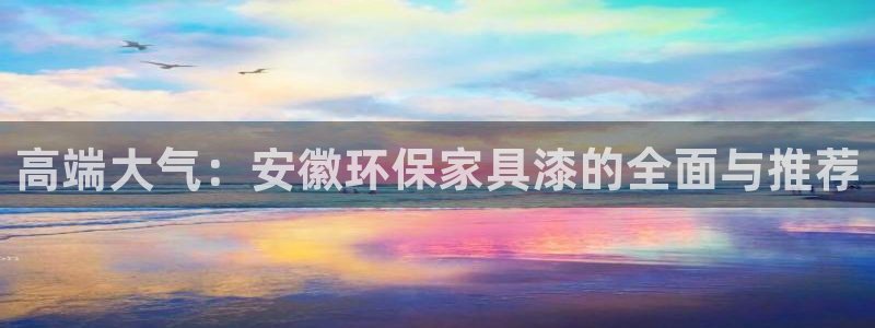 杏耀官方：高端大气：安徽环保家具漆的全面与推荐