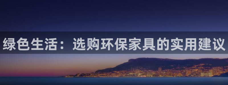 杏耀平台代理怎么赚钱的：绿色生活：选购环保家具的实用建议